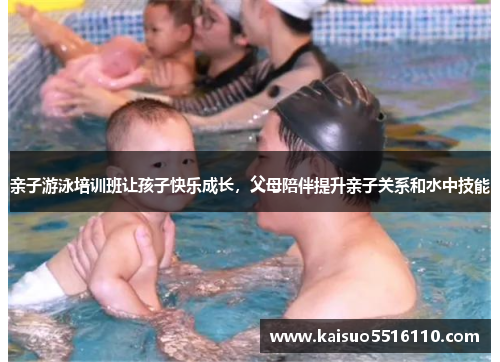 亲子游泳培训班让孩子快乐成长，父母陪伴提升亲子关系和水中技能
